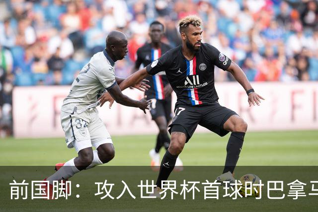 前国脚：攻入世界杯首球时巴拿马1-6落后仍全民沸腾 今年争取首胜