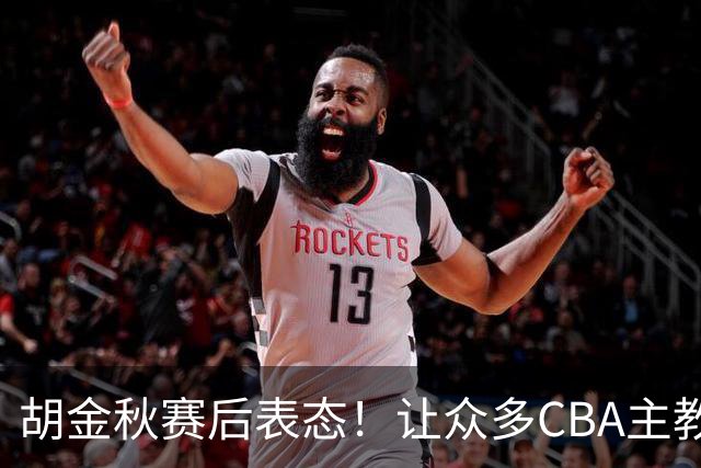 胡金秋赛后表态！让众多CBA主教练懵逼，最后的赢家并非王哲林